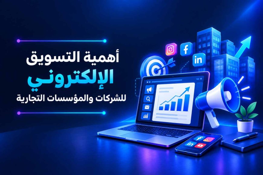 أهمية التسويق الإلكتروني للشركات والمؤسسات التجارية